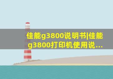 佳能g3800说明书|佳能g3800打印机使用说...